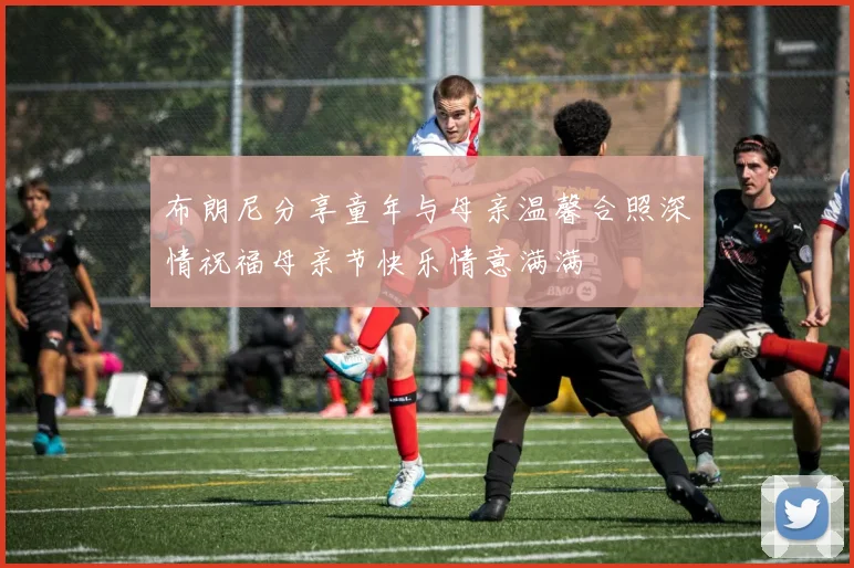 布朗尼分享童年与母亲温馨合照深情祝福母亲节快乐情意满满