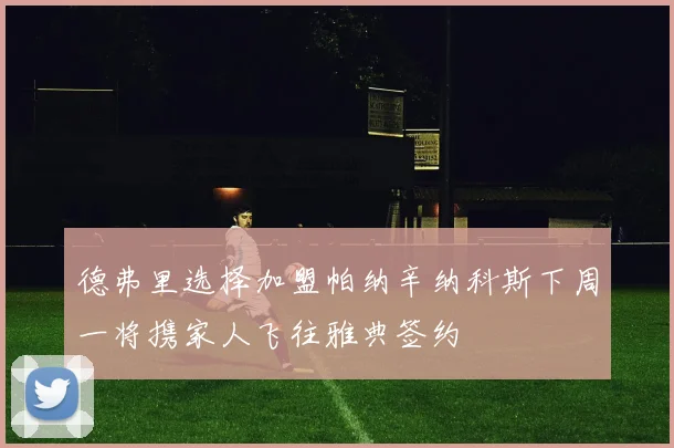 德弗里选择加盟帕纳辛纳科斯下周一将携家人飞往雅典签约