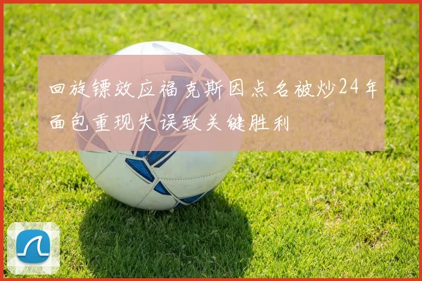 回旋镖效应福克斯因点名被炒24年面包重现失误致关键胜利