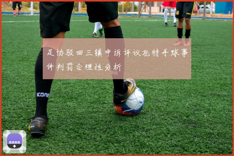 足协驳回三镇申诉评议孔特手球事件判罚合理性分析