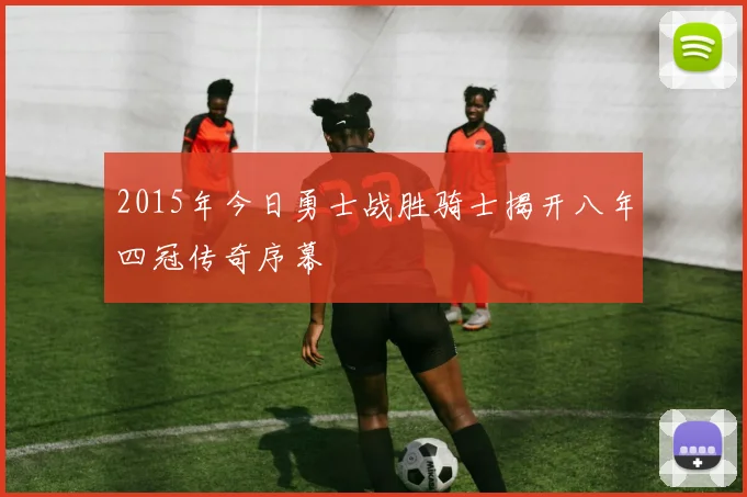 2015年今日勇士战胜骑士揭开八年四冠传奇序幕