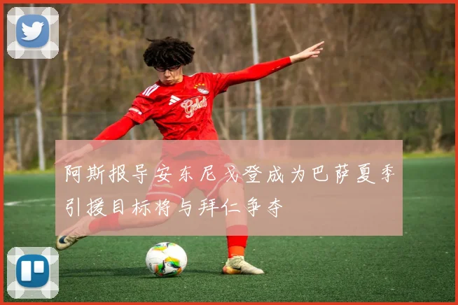 阿斯报导安东尼戈登成为巴萨夏季引援目标将与拜仁争夺